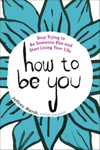 How To Be You : Stop Trying To Be Someone Else And Start Liv