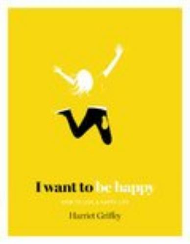 I Want To Be Happy : How To Live A Happy Life